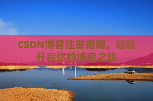 CSDN博客注册指南，轻松开启你的博客之旅